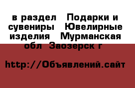  в раздел : Подарки и сувениры » Ювелирные изделия . Мурманская обл.,Заозерск г.